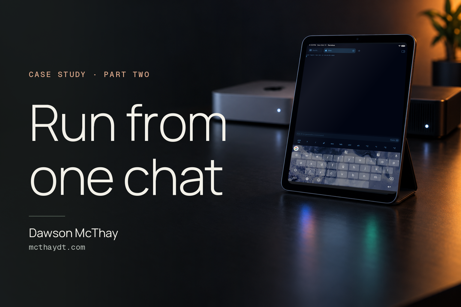 Run from one chat, part two of a case study by Dawson McThay, beside an iPad mini showing a terminal session on my Mac, with the Mac and PC that run the tests behind it